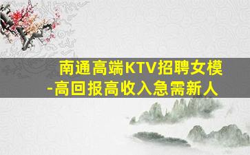 南通高端KTV招聘女模-高回报高收入急需新人